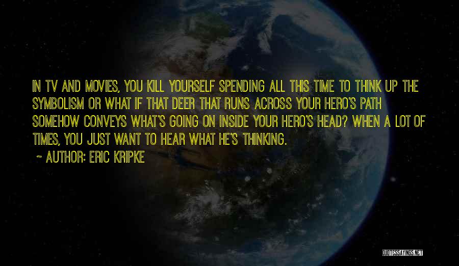 Eric Kripke Quotes: In Tv And Movies, You Kill Yourself Spending All This Time To Think Up The Symbolism Or What If That