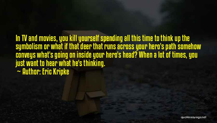 Eric Kripke Quotes: In Tv And Movies, You Kill Yourself Spending All This Time To Think Up The Symbolism Or What If That