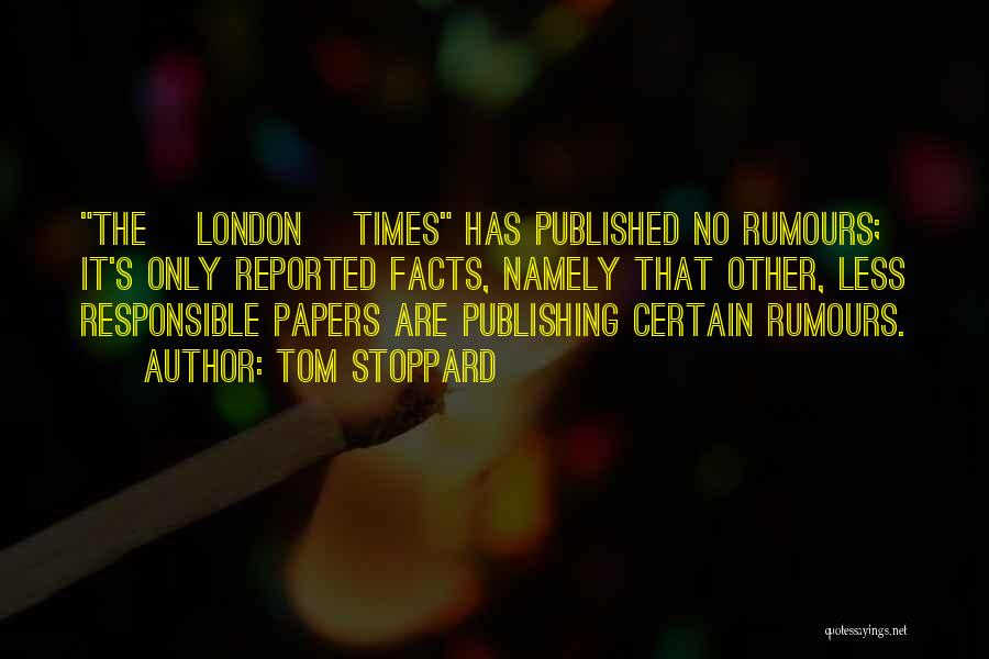 Tom Stoppard Quotes: The [london] Times Has Published No Rumours; It's Only Reported Facts, Namely That Other, Less Responsible Papers Are Publishing Certain