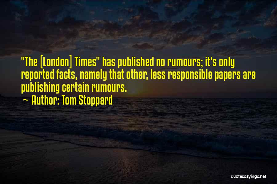 Tom Stoppard Quotes: The [london] Times Has Published No Rumours; It's Only Reported Facts, Namely That Other, Less Responsible Papers Are Publishing Certain