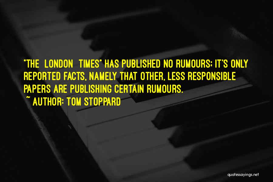 Tom Stoppard Quotes: The [london] Times Has Published No Rumours; It's Only Reported Facts, Namely That Other, Less Responsible Papers Are Publishing Certain