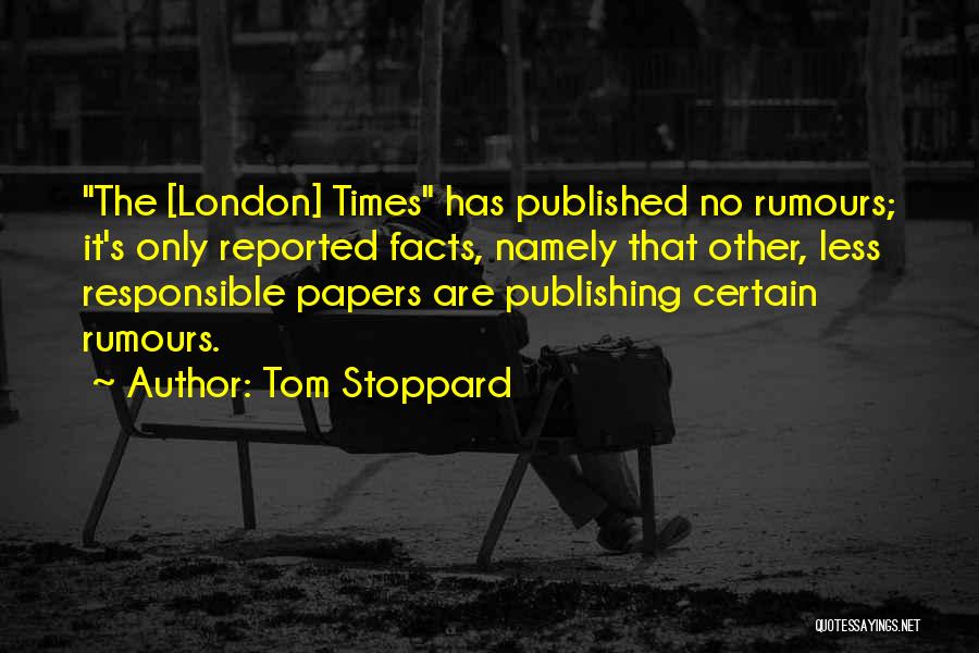 Tom Stoppard Quotes: The [london] Times Has Published No Rumours; It's Only Reported Facts, Namely That Other, Less Responsible Papers Are Publishing Certain