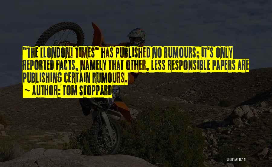 Tom Stoppard Quotes: The [london] Times Has Published No Rumours; It's Only Reported Facts, Namely That Other, Less Responsible Papers Are Publishing Certain