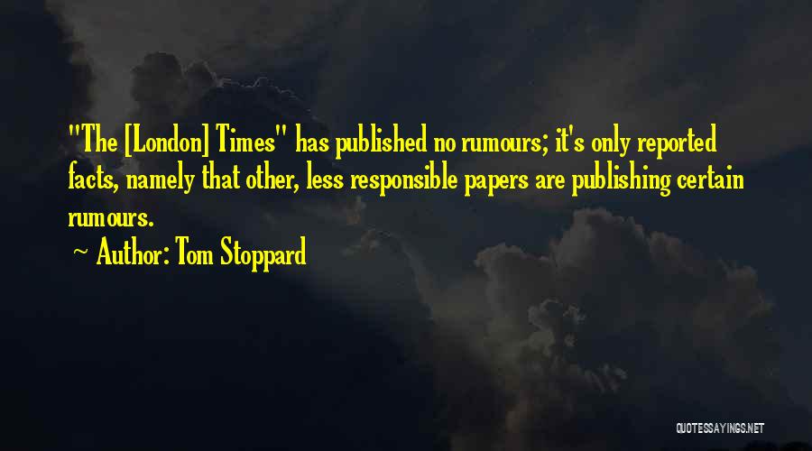 Tom Stoppard Quotes: The [london] Times Has Published No Rumours; It's Only Reported Facts, Namely That Other, Less Responsible Papers Are Publishing Certain