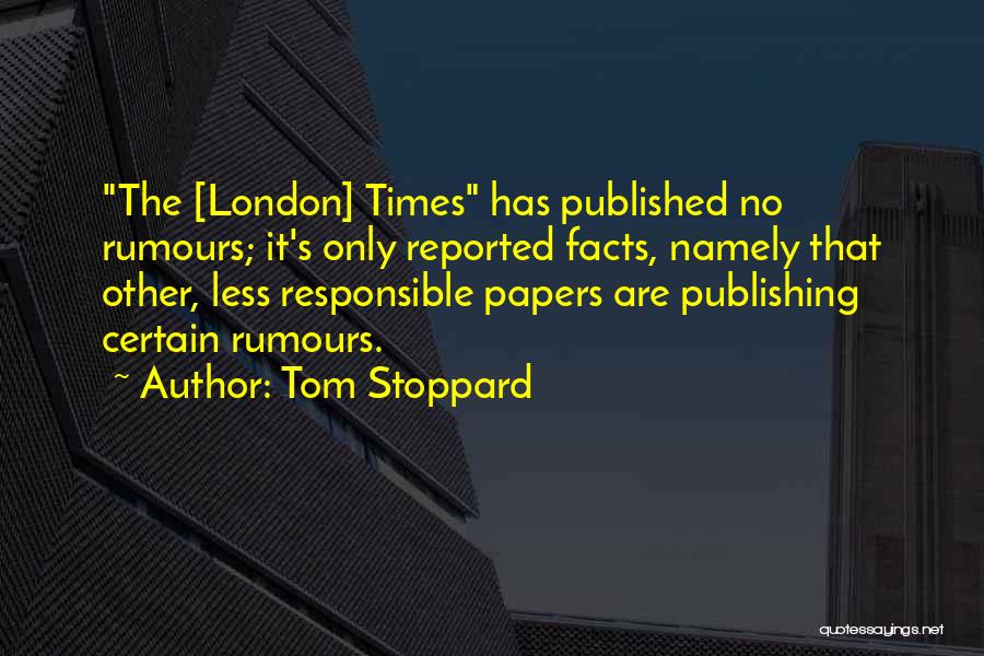 Tom Stoppard Quotes: The [london] Times Has Published No Rumours; It's Only Reported Facts, Namely That Other, Less Responsible Papers Are Publishing Certain