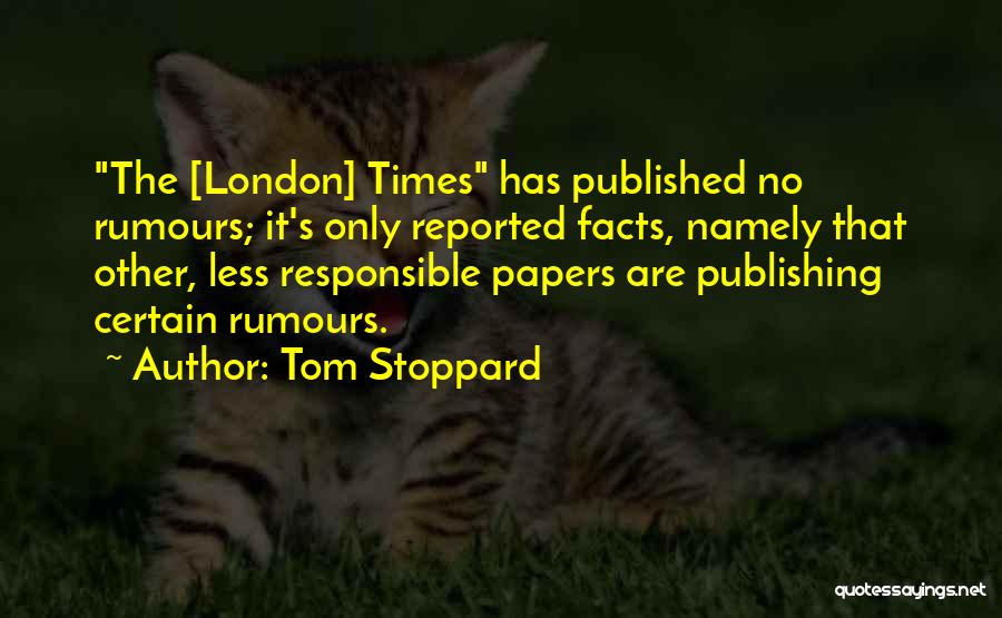 Tom Stoppard Quotes: The [london] Times Has Published No Rumours; It's Only Reported Facts, Namely That Other, Less Responsible Papers Are Publishing Certain