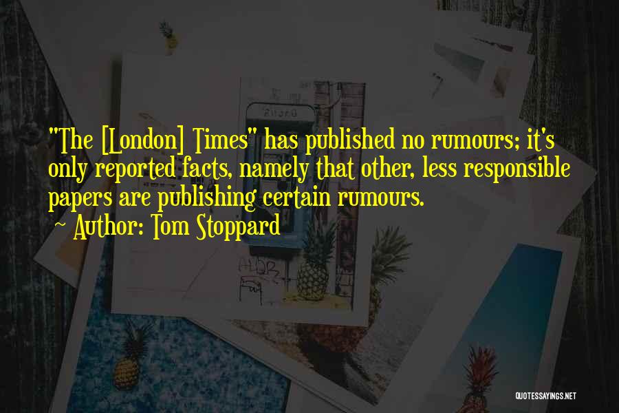 Tom Stoppard Quotes: The [london] Times Has Published No Rumours; It's Only Reported Facts, Namely That Other, Less Responsible Papers Are Publishing Certain