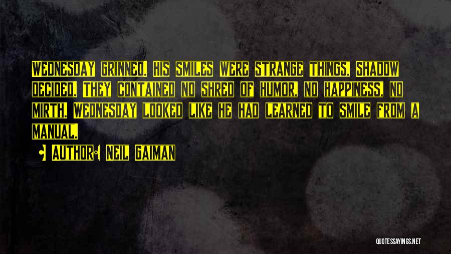 Neil Gaiman Quotes: Wednesday Grinned. His Smiles Were Strange Things, Shadow Decided. They Contained No Shred Of Humor, No Happiness, No Mirth. Wednesday