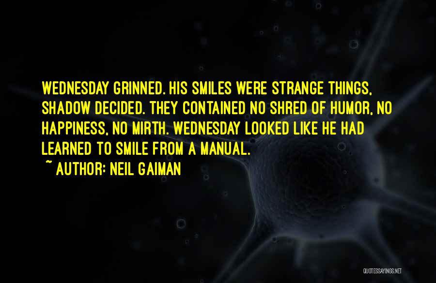 Neil Gaiman Quotes: Wednesday Grinned. His Smiles Were Strange Things, Shadow Decided. They Contained No Shred Of Humor, No Happiness, No Mirth. Wednesday