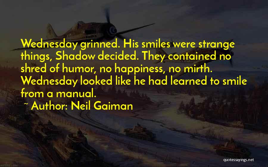 Neil Gaiman Quotes: Wednesday Grinned. His Smiles Were Strange Things, Shadow Decided. They Contained No Shred Of Humor, No Happiness, No Mirth. Wednesday