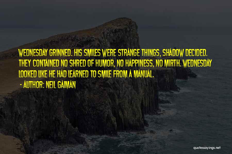 Neil Gaiman Quotes: Wednesday Grinned. His Smiles Were Strange Things, Shadow Decided. They Contained No Shred Of Humor, No Happiness, No Mirth. Wednesday