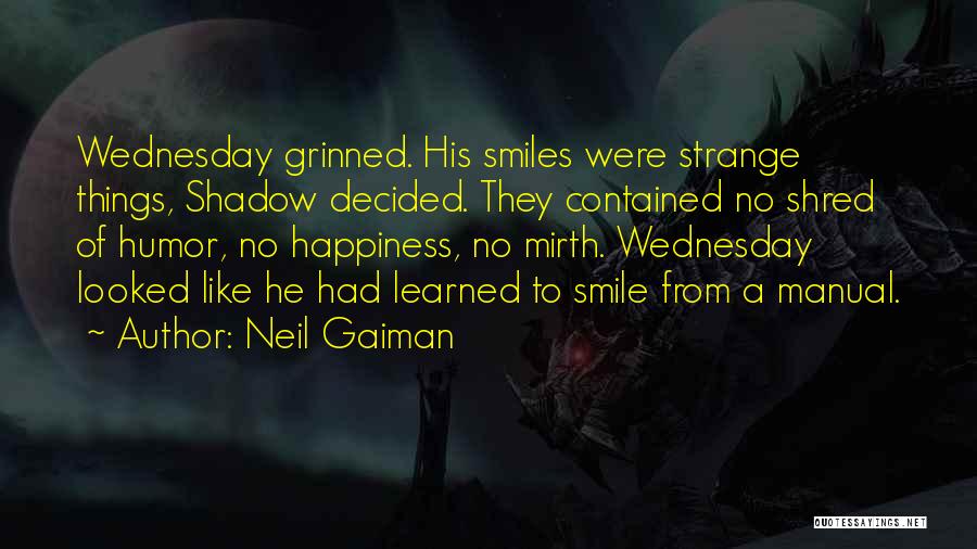 Neil Gaiman Quotes: Wednesday Grinned. His Smiles Were Strange Things, Shadow Decided. They Contained No Shred Of Humor, No Happiness, No Mirth. Wednesday