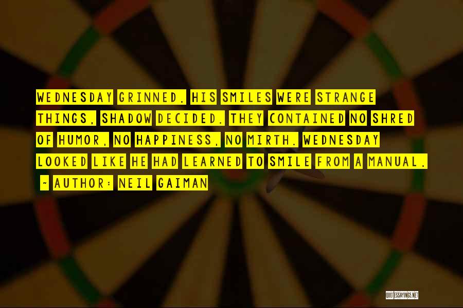 Neil Gaiman Quotes: Wednesday Grinned. His Smiles Were Strange Things, Shadow Decided. They Contained No Shred Of Humor, No Happiness, No Mirth. Wednesday