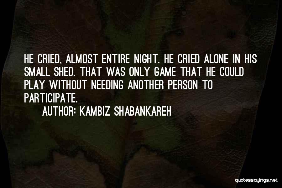 Kambiz Shabankareh Quotes: He Cried, Almost Entire Night. He Cried Alone In His Small Shed. That Was Only Game That He Could Play