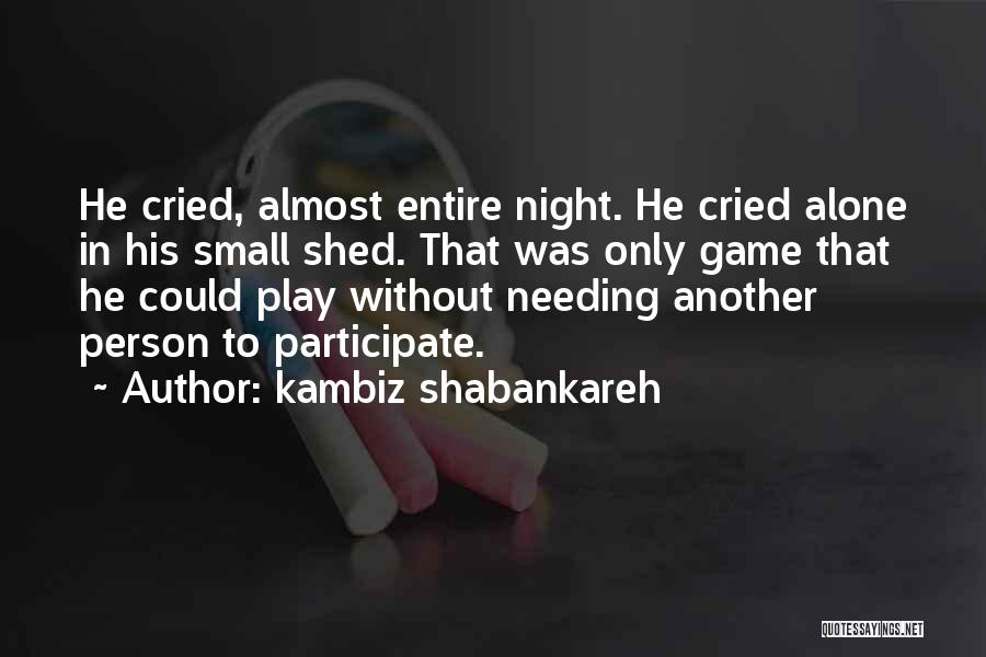 Kambiz Shabankareh Quotes: He Cried, Almost Entire Night. He Cried Alone In His Small Shed. That Was Only Game That He Could Play