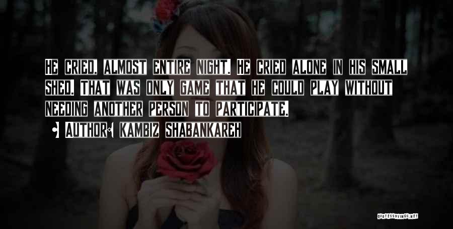 Kambiz Shabankareh Quotes: He Cried, Almost Entire Night. He Cried Alone In His Small Shed. That Was Only Game That He Could Play