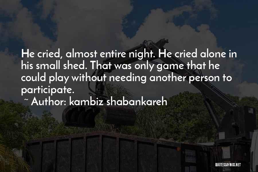 Kambiz Shabankareh Quotes: He Cried, Almost Entire Night. He Cried Alone In His Small Shed. That Was Only Game That He Could Play