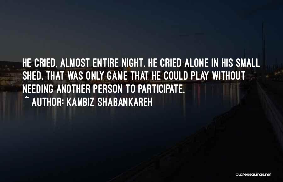 Kambiz Shabankareh Quotes: He Cried, Almost Entire Night. He Cried Alone In His Small Shed. That Was Only Game That He Could Play
