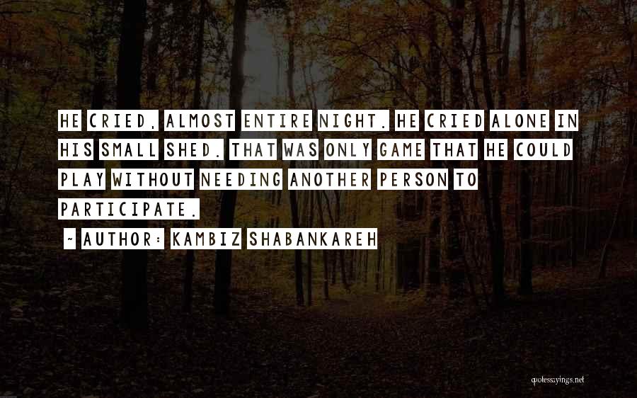 Kambiz Shabankareh Quotes: He Cried, Almost Entire Night. He Cried Alone In His Small Shed. That Was Only Game That He Could Play