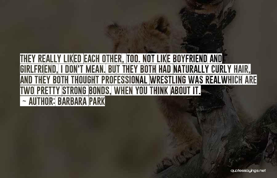 Barbara Park Quotes: They Really Liked Each Other, Too. Not Like Boyfriend And Girlfriend, I Don't Mean. But They Both Had Naturally Curly