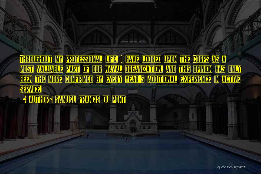 Samuel Francis Du Pont Quotes: Throughout My Professional Life, I Have Looked Upon The Corps As A Most Valuable Part Of Our Naval Organization, And