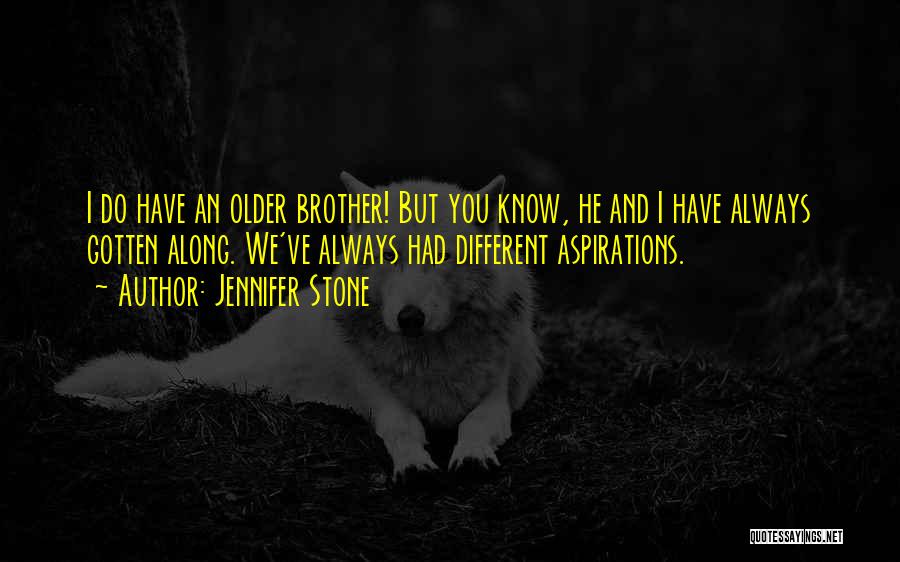 Jennifer Stone Quotes: I Do Have An Older Brother! But You Know, He And I Have Always Gotten Along. We've Always Had Different