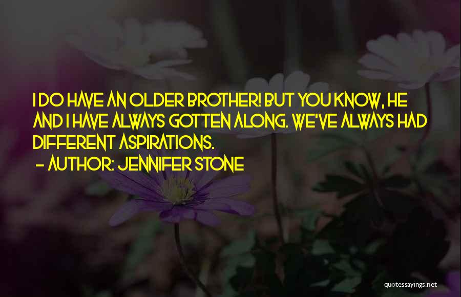 Jennifer Stone Quotes: I Do Have An Older Brother! But You Know, He And I Have Always Gotten Along. We've Always Had Different