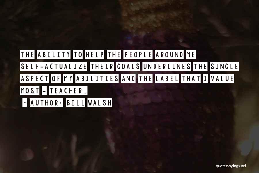 Bill Walsh Quotes: The Ability To Help The People Around Me Self-actualize Their Goals Underlines The Single Aspect Of My Abilities And The