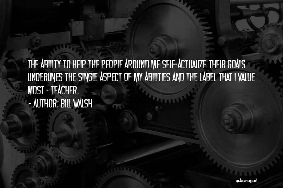 Bill Walsh Quotes: The Ability To Help The People Around Me Self-actualize Their Goals Underlines The Single Aspect Of My Abilities And The