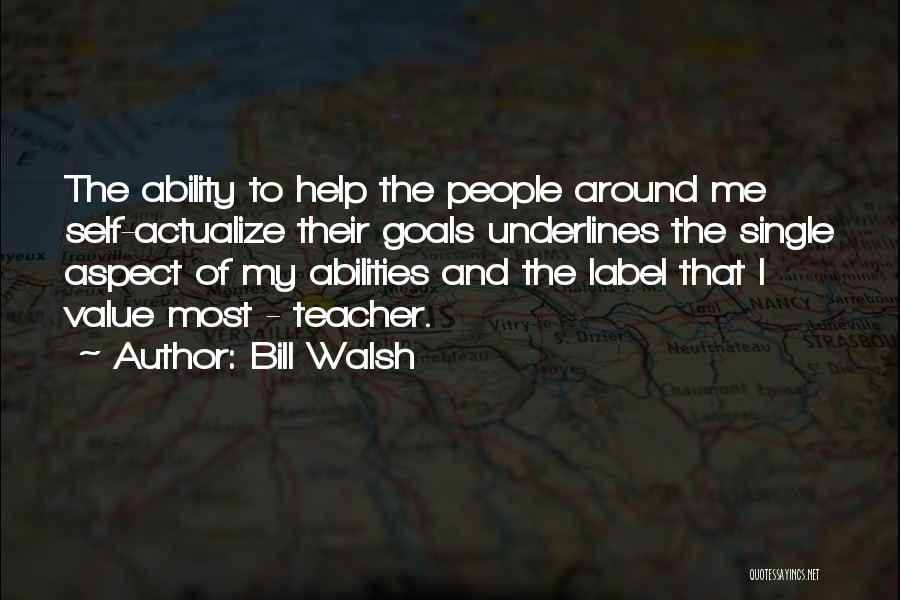Bill Walsh Quotes: The Ability To Help The People Around Me Self-actualize Their Goals Underlines The Single Aspect Of My Abilities And The