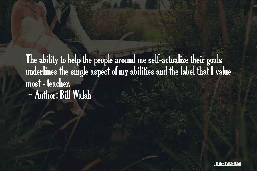 Bill Walsh Quotes: The Ability To Help The People Around Me Self-actualize Their Goals Underlines The Single Aspect Of My Abilities And The