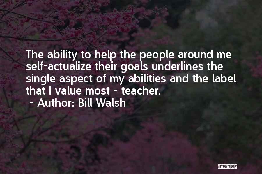 Bill Walsh Quotes: The Ability To Help The People Around Me Self-actualize Their Goals Underlines The Single Aspect Of My Abilities And The