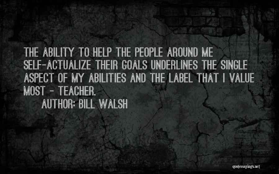 Bill Walsh Quotes: The Ability To Help The People Around Me Self-actualize Their Goals Underlines The Single Aspect Of My Abilities And The