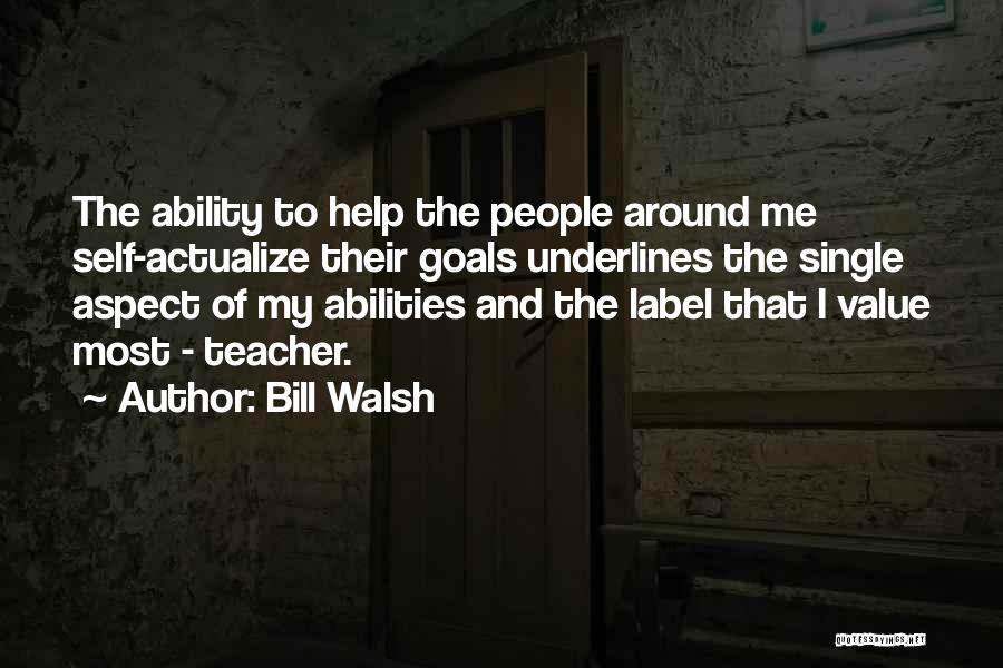 Bill Walsh Quotes: The Ability To Help The People Around Me Self-actualize Their Goals Underlines The Single Aspect Of My Abilities And The