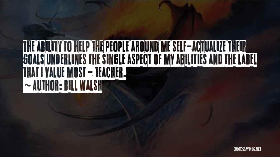 Bill Walsh Quotes: The Ability To Help The People Around Me Self-actualize Their Goals Underlines The Single Aspect Of My Abilities And The