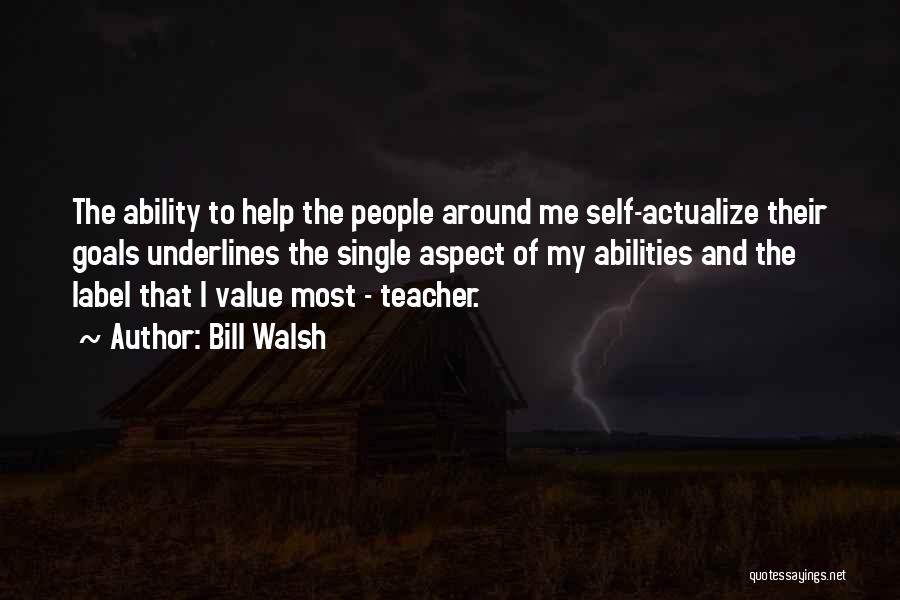 Bill Walsh Quotes: The Ability To Help The People Around Me Self-actualize Their Goals Underlines The Single Aspect Of My Abilities And The