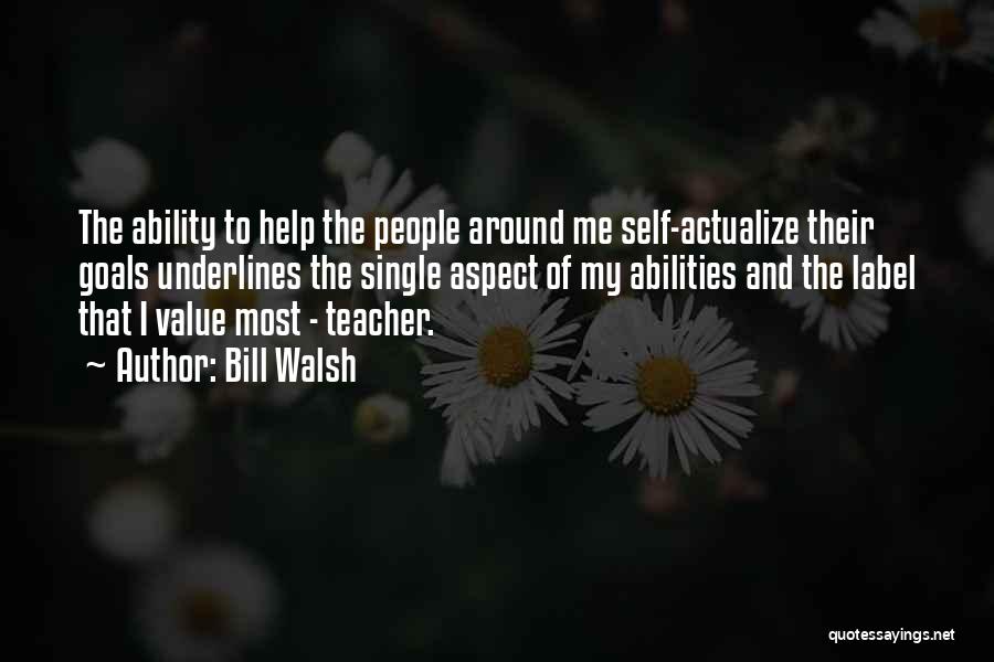 Bill Walsh Quotes: The Ability To Help The People Around Me Self-actualize Their Goals Underlines The Single Aspect Of My Abilities And The