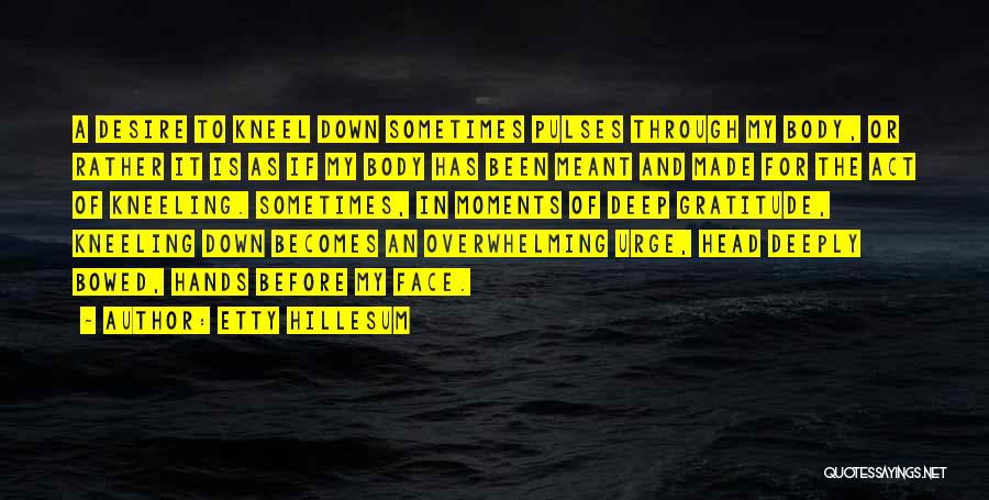 Etty Hillesum Quotes: A Desire To Kneel Down Sometimes Pulses Through My Body, Or Rather It Is As If My Body Has Been