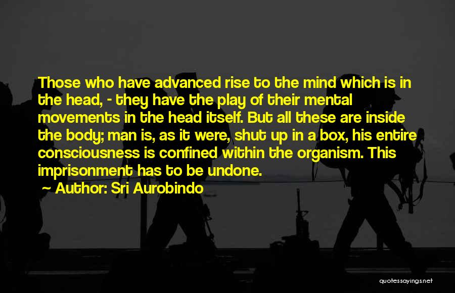 Sri Aurobindo Quotes: Those Who Have Advanced Rise To The Mind Which Is In The Head, - They Have The Play Of Their