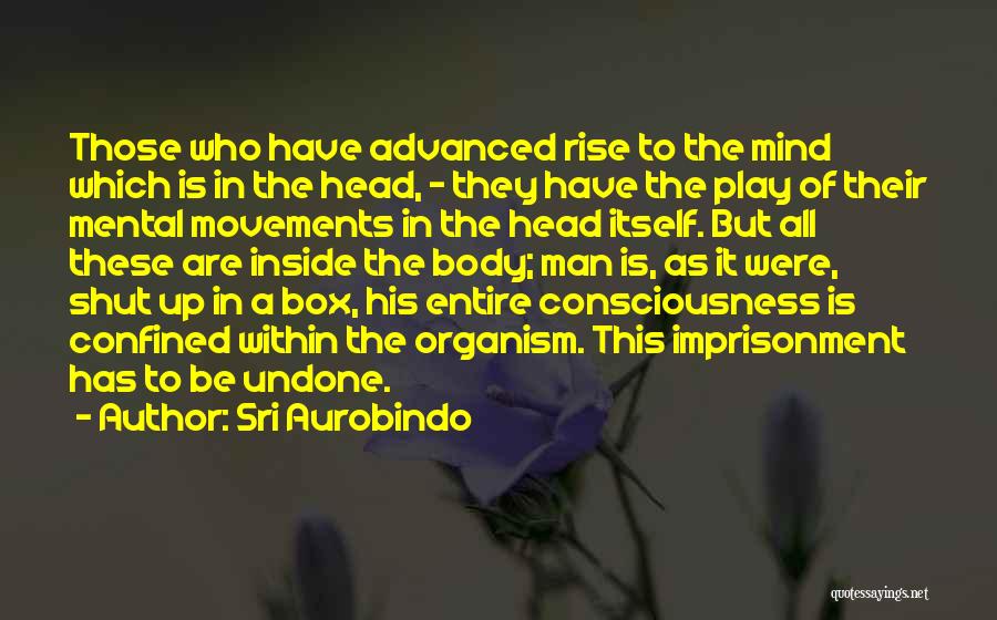 Sri Aurobindo Quotes: Those Who Have Advanced Rise To The Mind Which Is In The Head, - They Have The Play Of Their