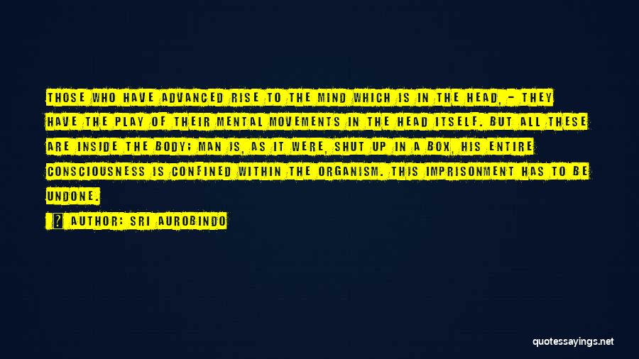 Sri Aurobindo Quotes: Those Who Have Advanced Rise To The Mind Which Is In The Head, - They Have The Play Of Their