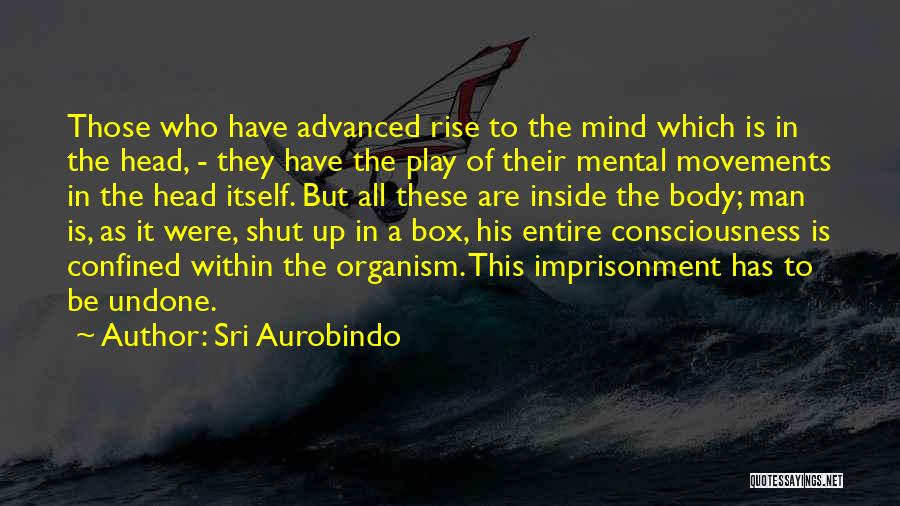 Sri Aurobindo Quotes: Those Who Have Advanced Rise To The Mind Which Is In The Head, - They Have The Play Of Their