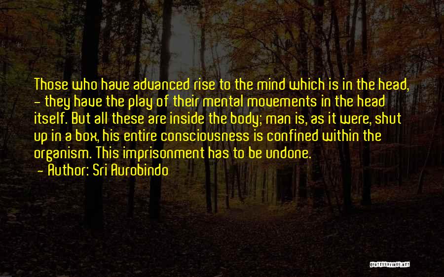 Sri Aurobindo Quotes: Those Who Have Advanced Rise To The Mind Which Is In The Head, - They Have The Play Of Their