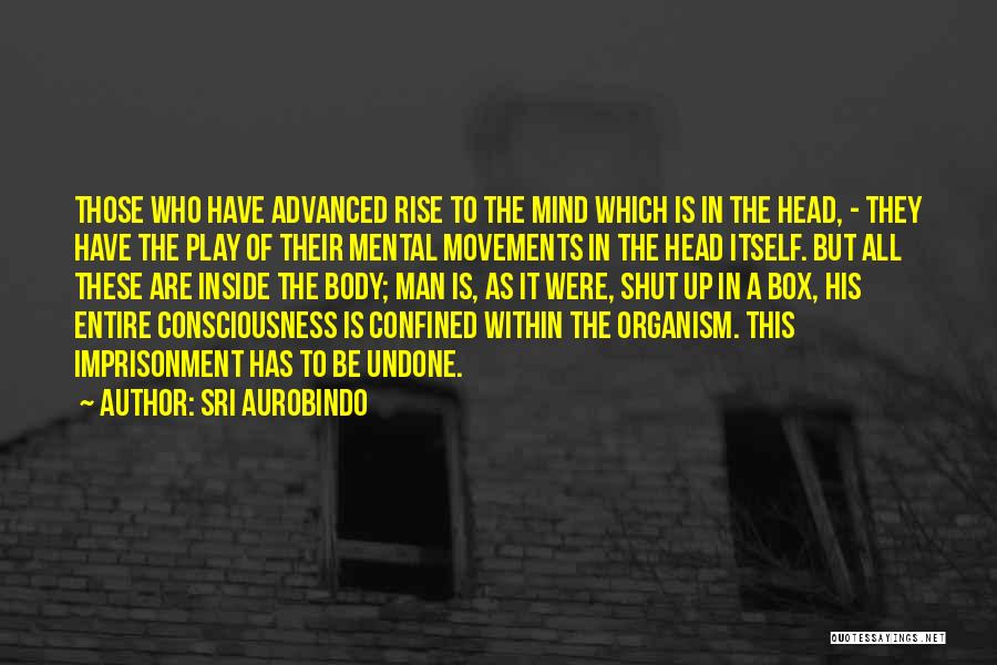 Sri Aurobindo Quotes: Those Who Have Advanced Rise To The Mind Which Is In The Head, - They Have The Play Of Their