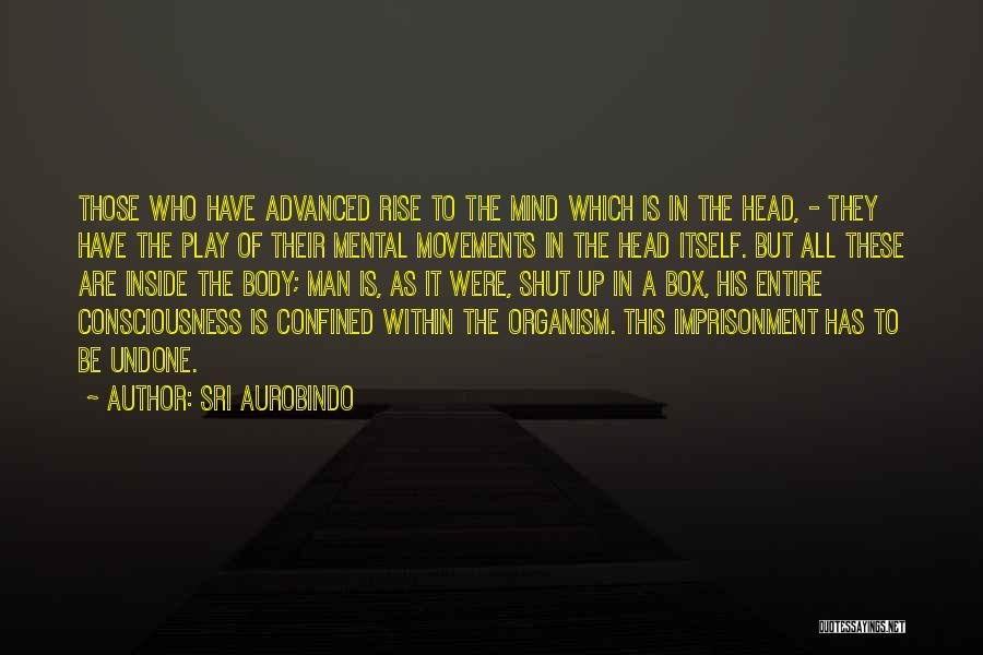 Sri Aurobindo Quotes: Those Who Have Advanced Rise To The Mind Which Is In The Head, - They Have The Play Of Their