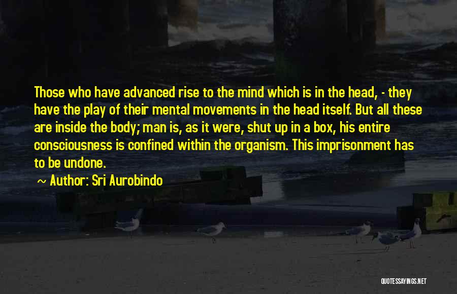 Sri Aurobindo Quotes: Those Who Have Advanced Rise To The Mind Which Is In The Head, - They Have The Play Of Their