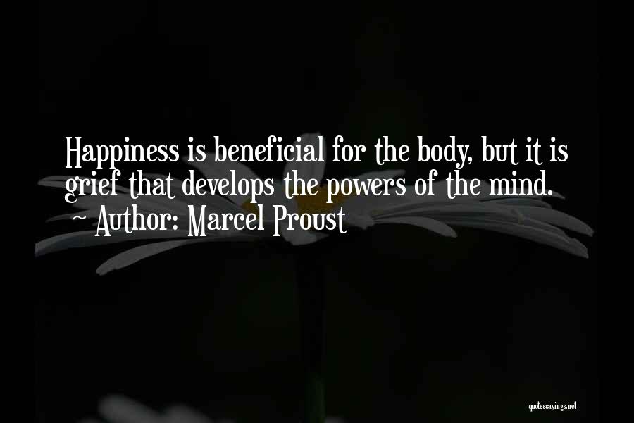 Marcel Proust Quotes: Happiness Is Beneficial For The Body, But It Is Grief That Develops The Powers Of The Mind.