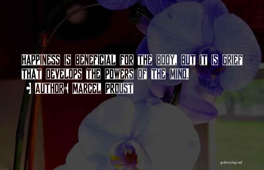 Marcel Proust Quotes: Happiness Is Beneficial For The Body, But It Is Grief That Develops The Powers Of The Mind.