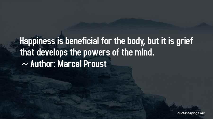 Marcel Proust Quotes: Happiness Is Beneficial For The Body, But It Is Grief That Develops The Powers Of The Mind.