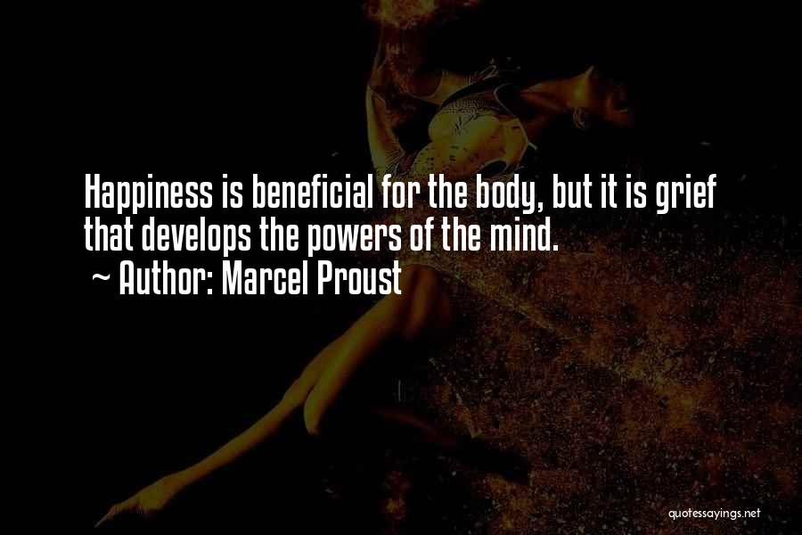 Marcel Proust Quotes: Happiness Is Beneficial For The Body, But It Is Grief That Develops The Powers Of The Mind.